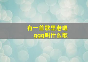 有一首歌里老唱ggg叫什么歌