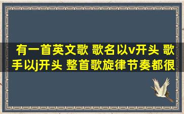 有一首英文歌 歌名以v开头 歌手以j开头 整首歌旋律节奏都很好听 刚...