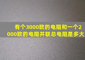 有个3000欧的电阻和一个2000欧的电阻,并联总电阻是多大