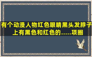 有个动漫人物,红色眼睛,黑头发,脖子上有黑色和红色的.....项圈?还有是...