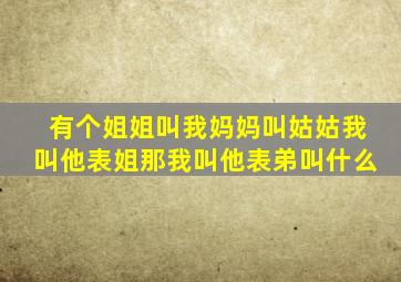 有个姐姐叫我妈妈叫姑姑,我叫他表姐,那我叫他表弟叫什么