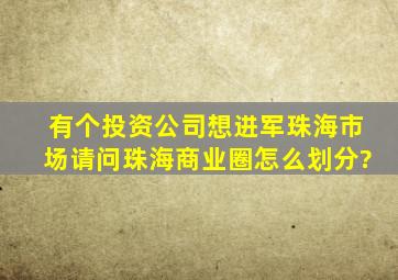 有个投资公司想进军珠海市场,请问珠海商业圈怎么划分?