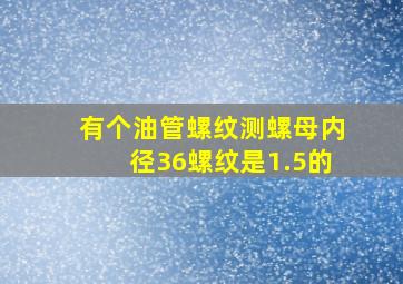 有个油管螺纹测螺母内径36,螺纹是1.5的