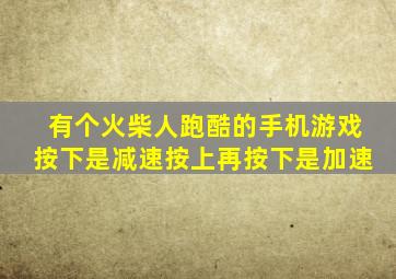 有个火柴人跑酷的手机游戏按下是减速按上再按下是加速