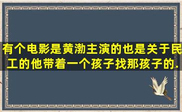 有个电影是黄渤主演的,也是关于民工的,他带着一个孩子找那孩子的...