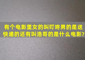 有个电影里,女的叫叮咚,男的是送快递的,还有叫浩哥的是什么电影?