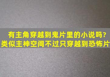 有主角穿越到鬼片里的小说吗?(类似主神空间,不过只穿越到恐怖片)