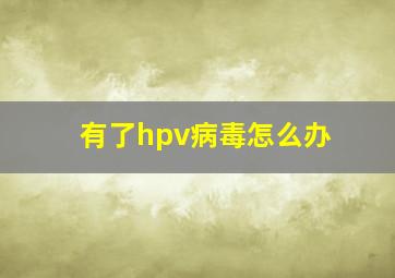 有了hpv病毒怎么办