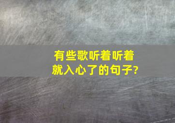 有些歌听着听着就入心了的句子?