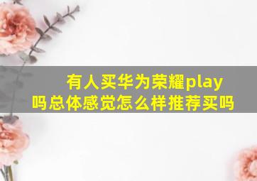 有人买华为荣耀play吗,总体感觉怎么样,推荐买吗