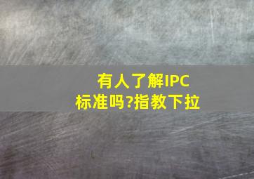 有人了解IPC标准吗?指教下拉