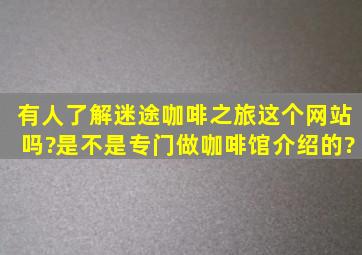 有人了解迷途咖啡之旅这个网站吗?是不是专门做咖啡馆介绍的?