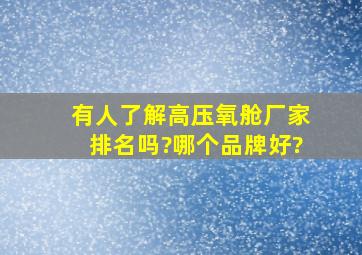 有人了解高压氧舱厂家排名吗?哪个品牌好?