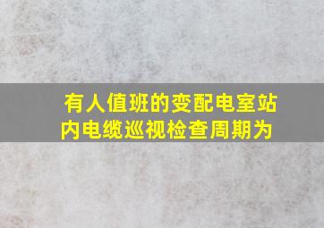 有人值班的变配电室,站内电缆巡视检查周期为( )。