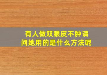 有人做双眼皮不肿请问她用的是什么方法呢