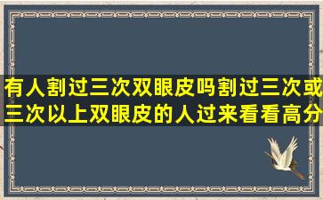 有人割过三次双眼皮吗(割过三次或三次以上双眼皮的人过来看看高分...