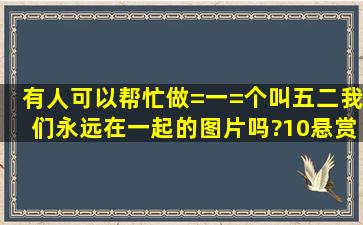 有人可以帮忙做=一=个叫【五二我们永远在一起】的图片吗?10悬赏