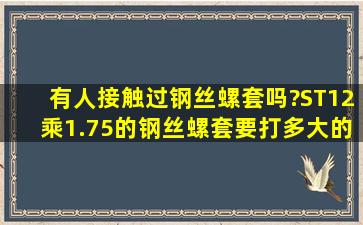 有人接触过钢丝螺套吗?ST12乘1.75的钢丝螺套要打多大的底孔?