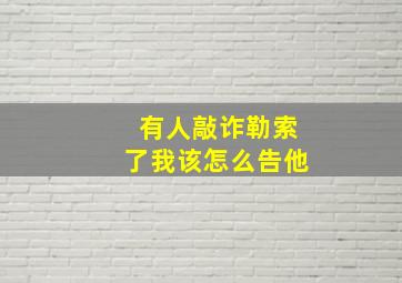 有人敲诈勒索了我该怎么告他