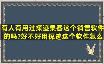 有人有用过探迹集客这个销售软件的吗?好不好用(探迹这个软件怎么样)