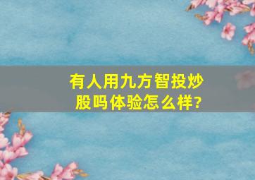 有人用九方智投炒股吗,体验怎么样?