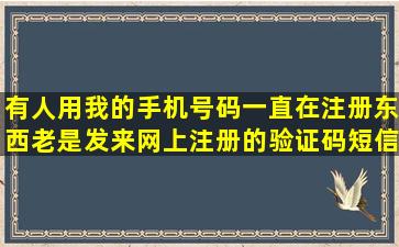 有人用我的手机号码一直在注册东西,老是发来网上注册的验证码短信,...