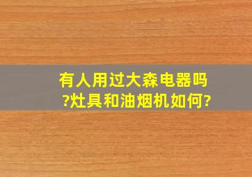 有人用过大森电器吗?灶具和油烟机,如何?