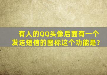 有人的QQ头像后面有一个发送短信的图标,这个功能是?