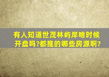 有人知道世茂林屿岸啥时候开盘吗?都推的哪些房源啊?