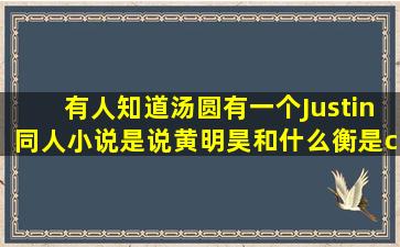 有人知道汤圆有一个Justin同人小说是说黄明昊和什么衡是cp,然后蔡...