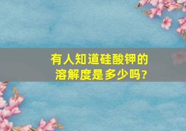 有人知道硅酸钾的溶解度是多少吗?