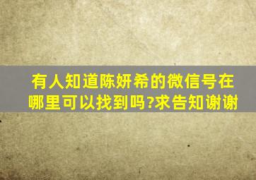 有人知道陈妍希的微信号在哪里可以找到吗?求告知,谢谢。