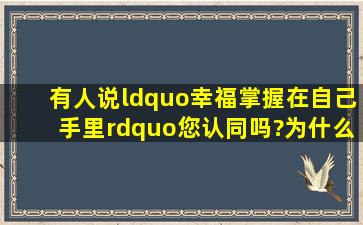 有人说“幸福掌握在自己手里”,您认同吗?为什么?