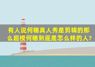 有人说何穗真人秀是剪辑的,那么超模何穗到底是怎么样的人?