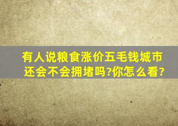 有人说粮食涨价五毛钱,城市还会不会拥堵吗?你怎么看?