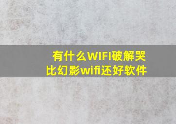 有什么WIFI破解哭比幻影wifi还好软件