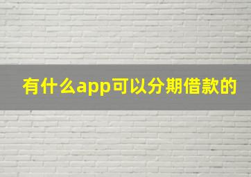 有什么app可以分期借款的