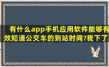 有什么app手机应用软件能够有效知道公交车的到站时间?我下了无线...