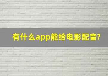 有什么app能给电影配音?