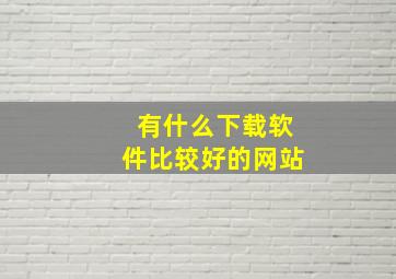 有什么下载软件比较好的网站