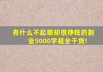 有什么不起眼却很挣钱的副业5000字超全干货! 