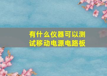 有什么仪器可以测试移动电源电路板