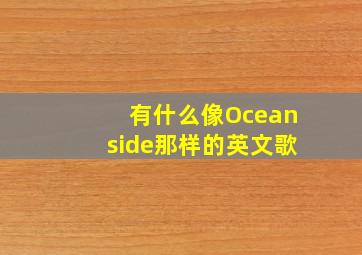 有什么像Oceanside那样的英文歌