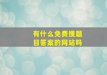 有什么免费搜题目答案的网站吗