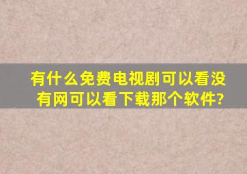 有什么免费电视剧可以看没有网可以看下载那个软件?