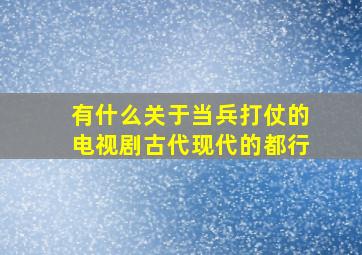 有什么关于当兵打仗的电视剧古代现代的都行