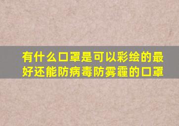 有什么口罩是可以彩绘的(最好还能防病毒防雾霾的口罩