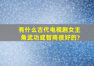 有什么古代电视剧女主角武功或智商很好的?