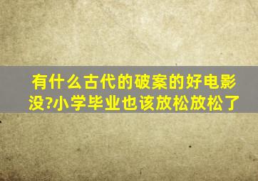 有什么古代的破案的好电影没?小学毕业也该放松放松了