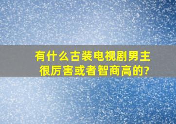 有什么古装电视剧,男主很厉害或者智商高的?